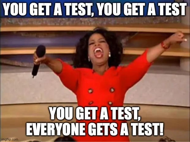 You get a test, you get a test, everyone gets a test!